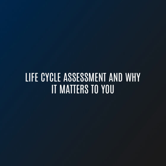 Life Cycle Assessment and Why it Matters to You
